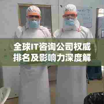 全球IT咨询公司权威排名及影响力深度解析