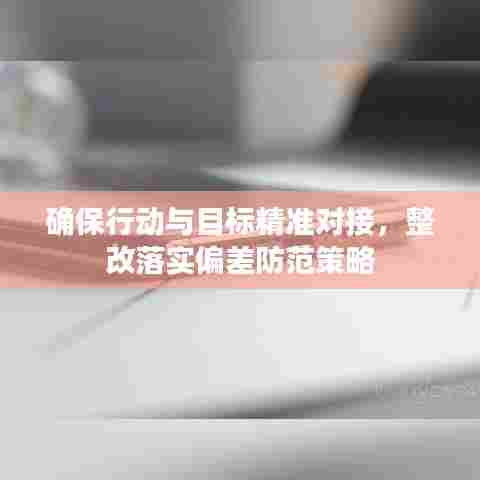 确保行动与目标精准对接，整改落实偏差防范策略