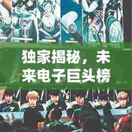 独家揭秘，未来电子巨头榜单，哪些公司潜力无限？