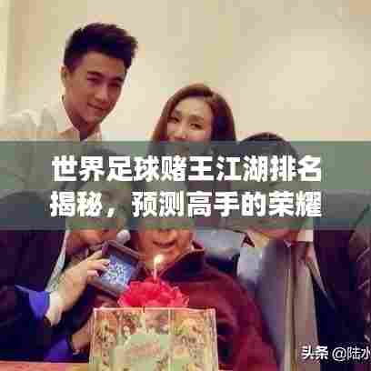 世界足球赌王江湖排名揭秘，预测高手的荣耀地位！