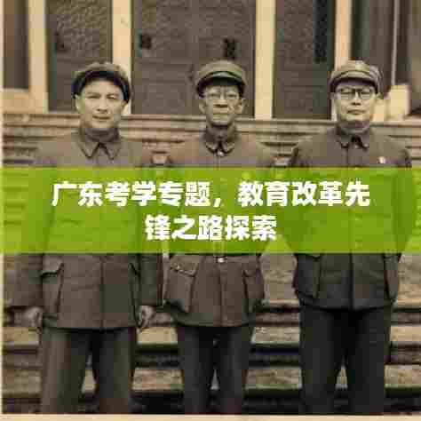 广东考学专题，教育改革先锋之路探索