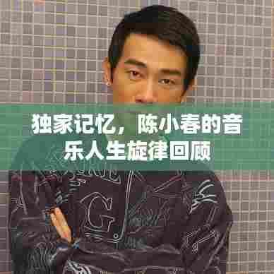 独家记忆，陈小春的音乐人生旋律回顾