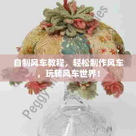 自制风车教程，轻松制作风车，玩转风车世界！