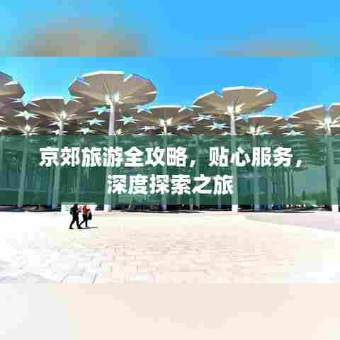 京郊旅游全攻略，贴心服务，深度探索之旅
