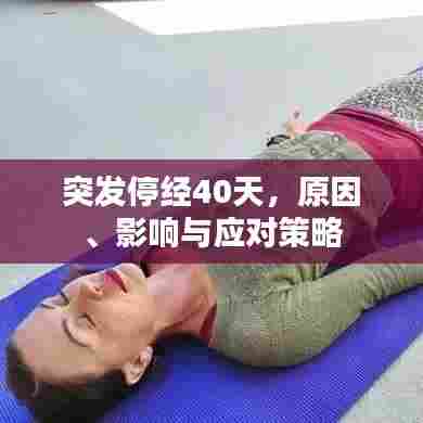突发停经40天，原因、影响与应对策略