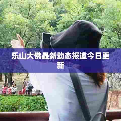 乐山大佛最新动态报道今日更新