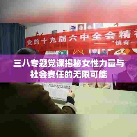 三八专题党课揭秘女性力量与社会责任的无限可能