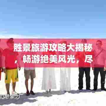 胜景旅游攻略大揭秘，畅游绝美风光，尽享旅途无限乐趣！