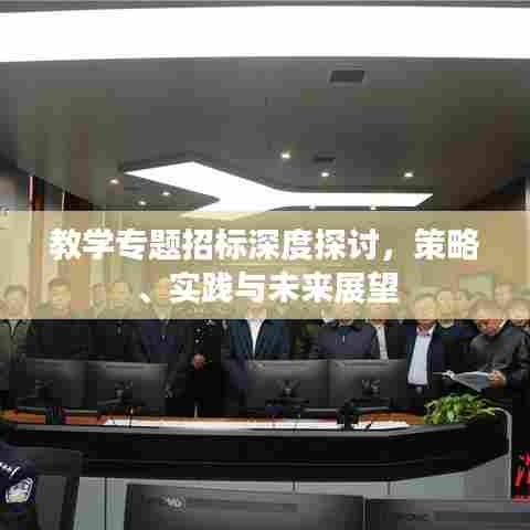教学专题招标深度探讨，策略、实践与未来展望