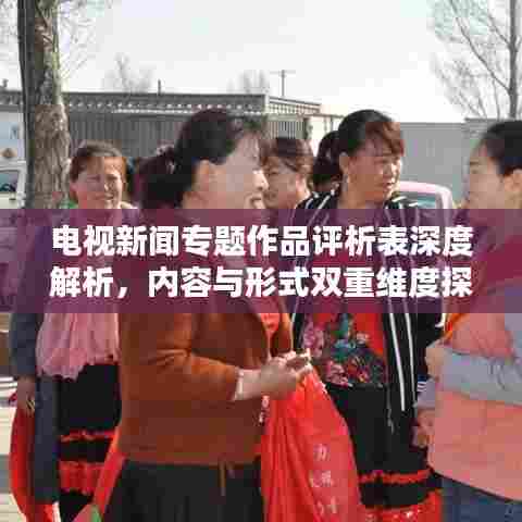 电视新闻专题作品评析表深度解析，内容与形式双重维度探讨
