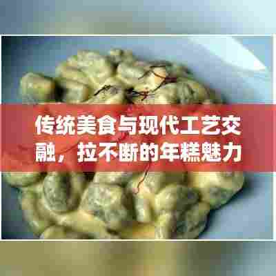 传统美食与现代工艺交融，拉不断的年糕魅力揭秘