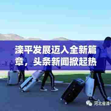 滦平发展迈入全新篇章，头条新闻掀起热潮
