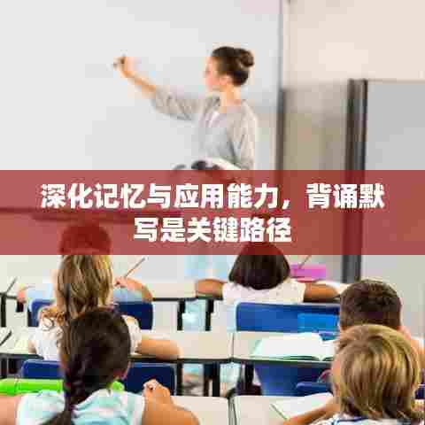 深化记忆与应用能力，背诵默写是关键路径