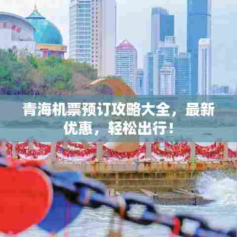 青海机票预订攻略大全，最新优惠，轻松出行！