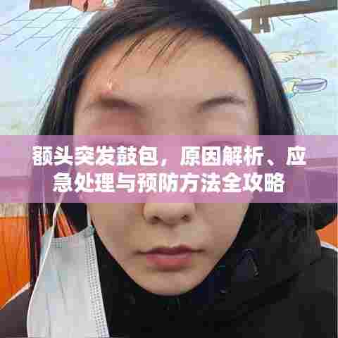 额头突发鼓包，原因解析、应急处理与预防方法全攻略