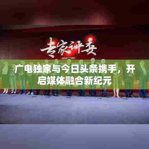 广电独家与今日头条携手，开启媒体融合新纪元