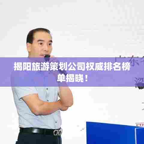 揭阳旅游策划公司权威排名榜单揭晓！