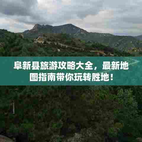阜新县旅游攻略大全，最新地图指南带你玩转胜地！