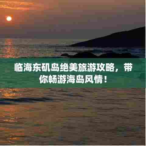 临海东矶岛绝美旅游攻略，带你畅游海岛风情！