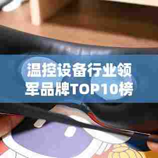 温控设备行业领军品牌TOP10榜单揭晓！