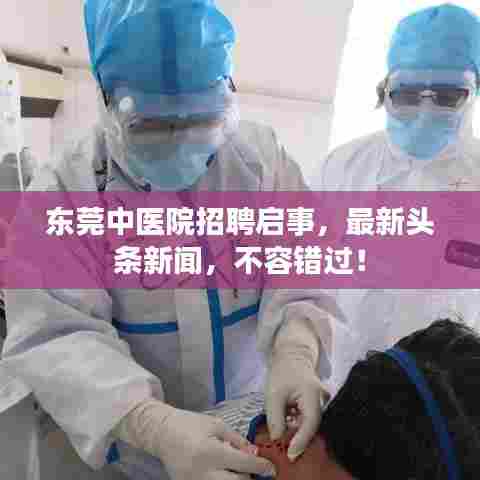 东莞中医院招聘启事，最新头条新闻，不容错过！
