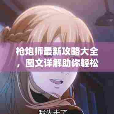 枪炮师最新攻略大全，图文详解助你轻松掌握！