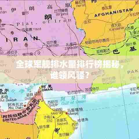 全球军舰排水量排行榜揭秘，谁领风骚？