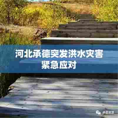 河北承德突发洪水灾害紧急应对