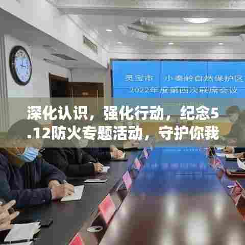 深化认识，强化行动，纪念5.12防火专题活动，守护你我安全！