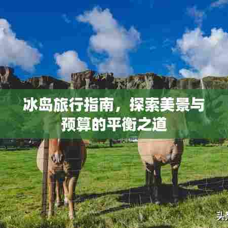冰岛旅行指南，探索美景与预算的平衡之道