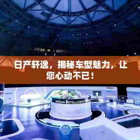 日产轩逸，揭秘车型魅力，让您心动不已！
