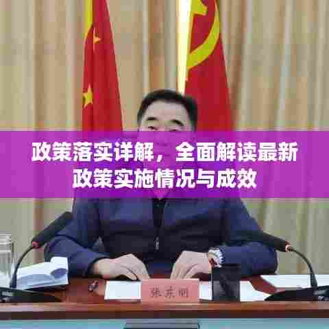 政策落实详解，全面解读最新政策实施情况与成效
