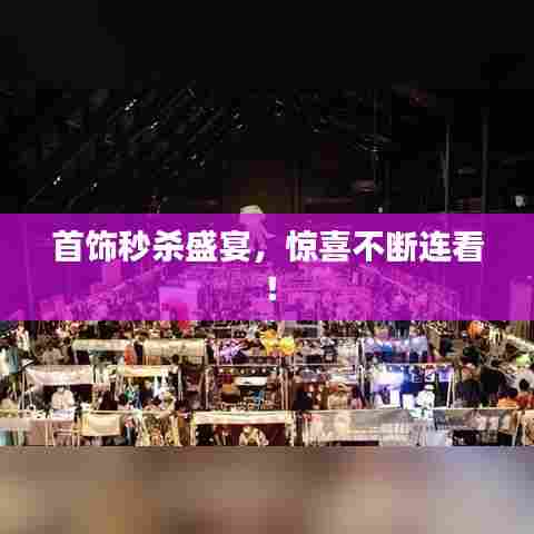 首饰秒杀盛宴，惊喜不断连看！