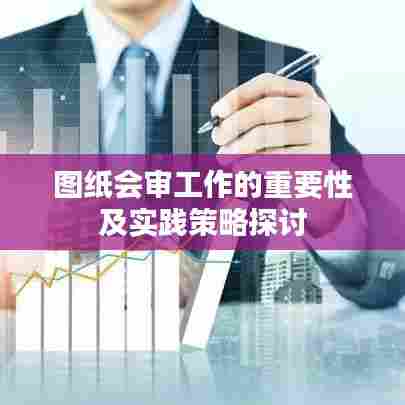 图纸会审工作的重要性及实践策略探讨