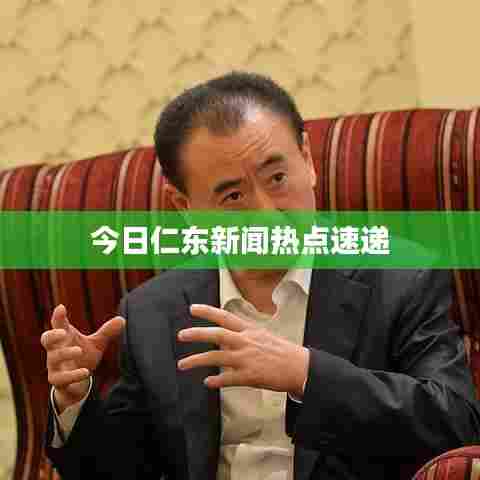 今日仁东新闻热点速递