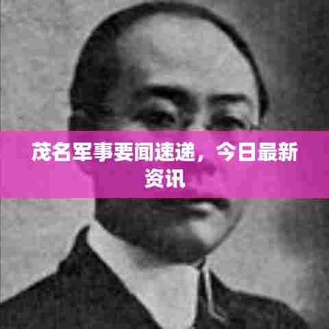 茂名军事要闻速递，今日最新资讯