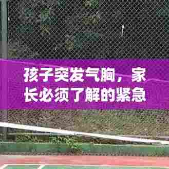 孩子突发气胸，家长必须了解的紧急处理与关键信息