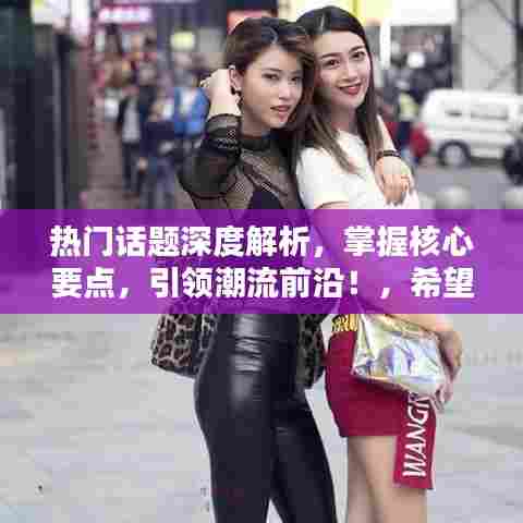 热门话题深度解析，掌握核心要点，引领潮流前沿！，希望符合您的要求，您可以根据具体的内容进行调整。