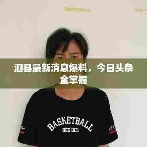 泗县最新消息爆料，今日头条全掌握