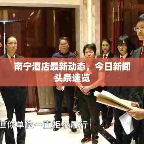 南宁酒店最新动态，今日新闻头条速览