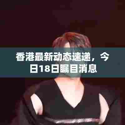 香港最新动态速递，今日18日瞩目消息