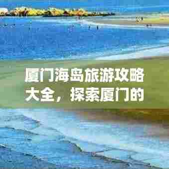 厦门海岛旅游攻略大全，探索厦门的美丽与魅力
