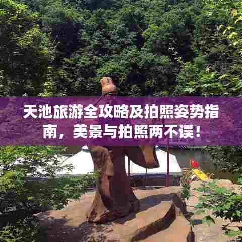 天池旅游全攻略及拍照姿势指南，美景与拍照两不误！