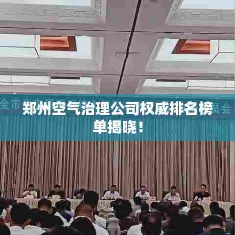 郑州空气治理公司权威排名榜单揭晓！