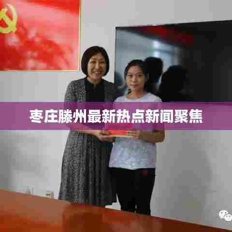 枣庄滕州最新热点新闻聚焦