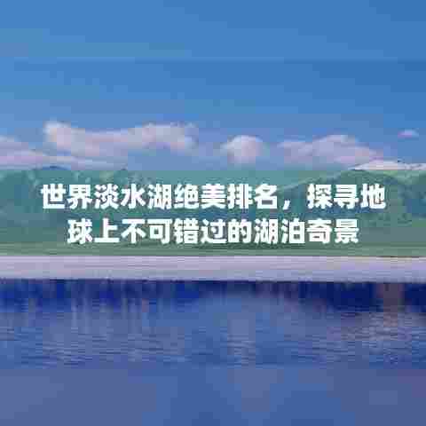 世界淡水湖绝美排名，探寻地球上不可错过的湖泊奇景