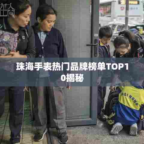 珠海手表热门品牌榜单TOP10揭秘