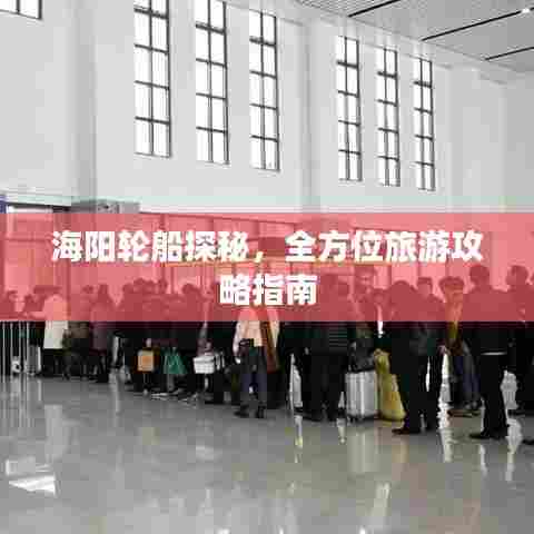 海阳轮船探秘，全方位旅游攻略指南