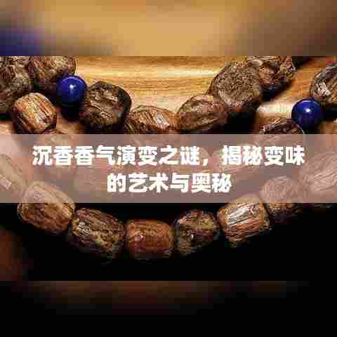 沉香香气演变之谜，揭秘变味的艺术与奥秘