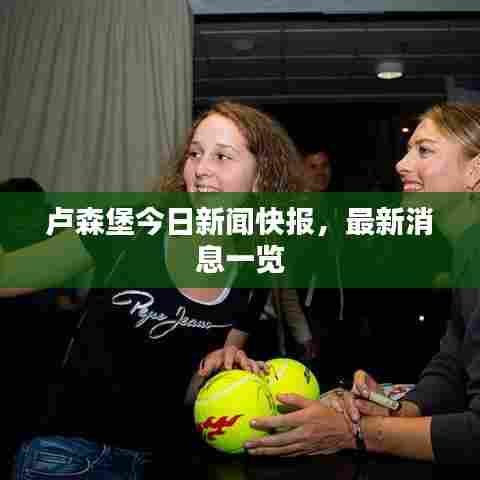 卢森堡今日新闻快报，最新消息一览